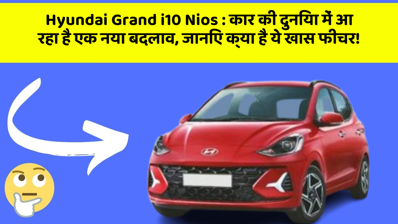 Hyundai Grand i10 Nios: कार की दुनिया में आ रहा है एक नया बदलाव, जानिए क्या है ये खास फीचर!