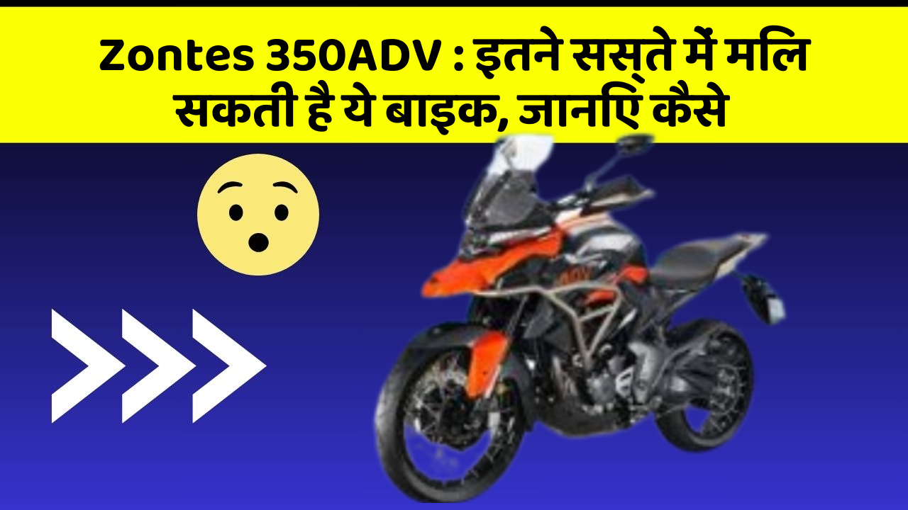 Zontes 350ADV : इतने सस्ते में मिल सकती है ये बाइक, जानिए कैसे