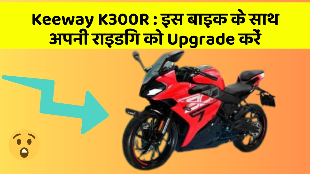 Keeway K300R: इस बाइक के साथ अपनी राइडिंग को Upgrade करें