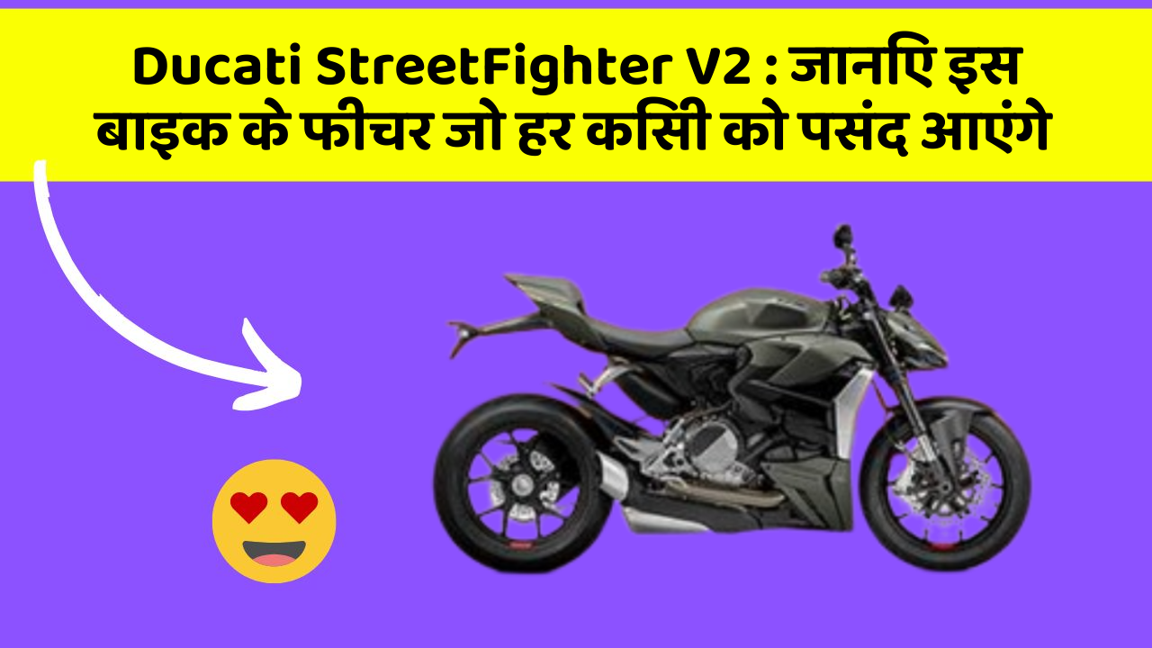 Ducati StreetFighter V2 : जानिए इस बाइक के फीचर जो हर किसी को पसंद आएंगे