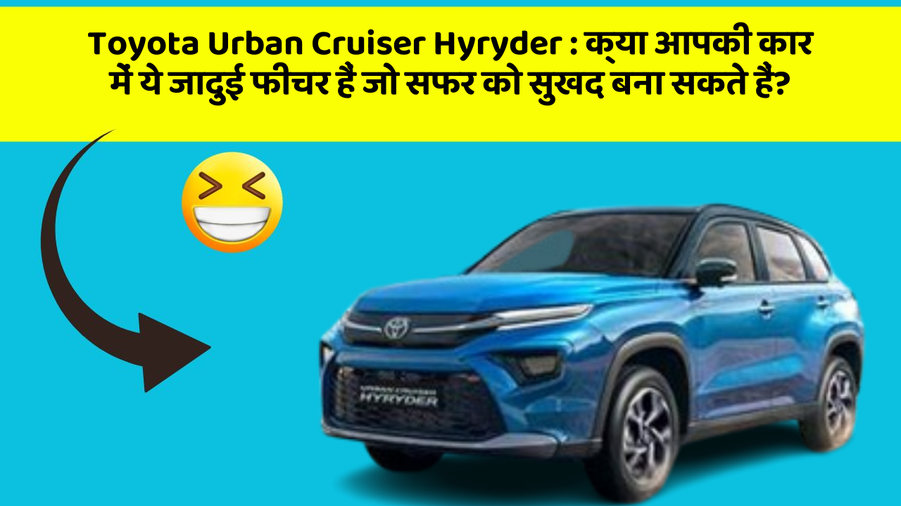 Toyota Urban Cruiser Hyryder : क्या आपकी कार में ये जादुई फीचर हैं जो सफर को सुखद बना सकते हैं?