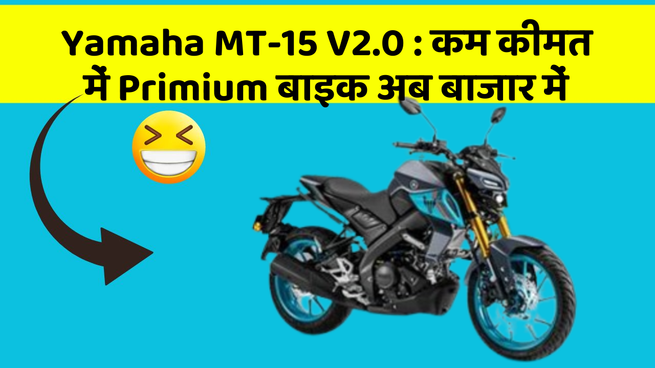 Yamaha MT-15 V2.0 : कम कीमत में Primium बाइक अब बाजार में