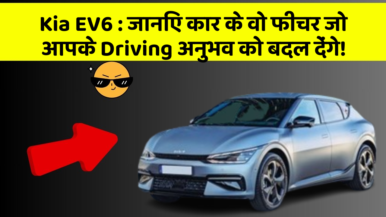 Kia EV6: जानिए कार के वो फीचर जो आपके Driving अनुभव को बदल देंगे!