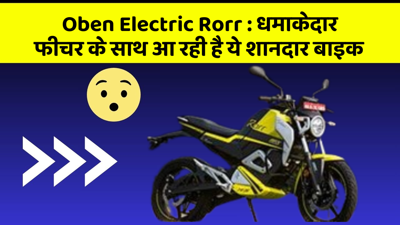 Oben Electric Rorr : धमाकेदार फीचर के साथ आ रही है ये शानदार बाइक