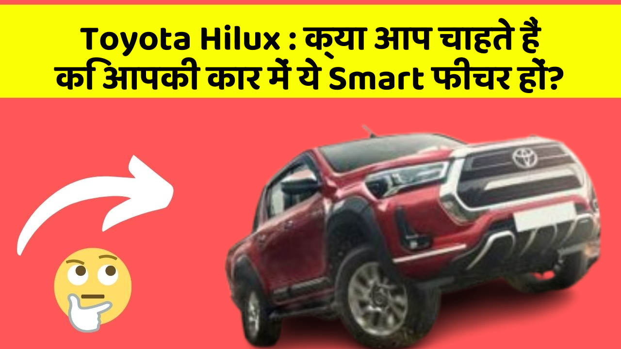Toyota Hilux : क्या आप चाहते हैं कि आपकी कार में ये Smart फीचर हों?