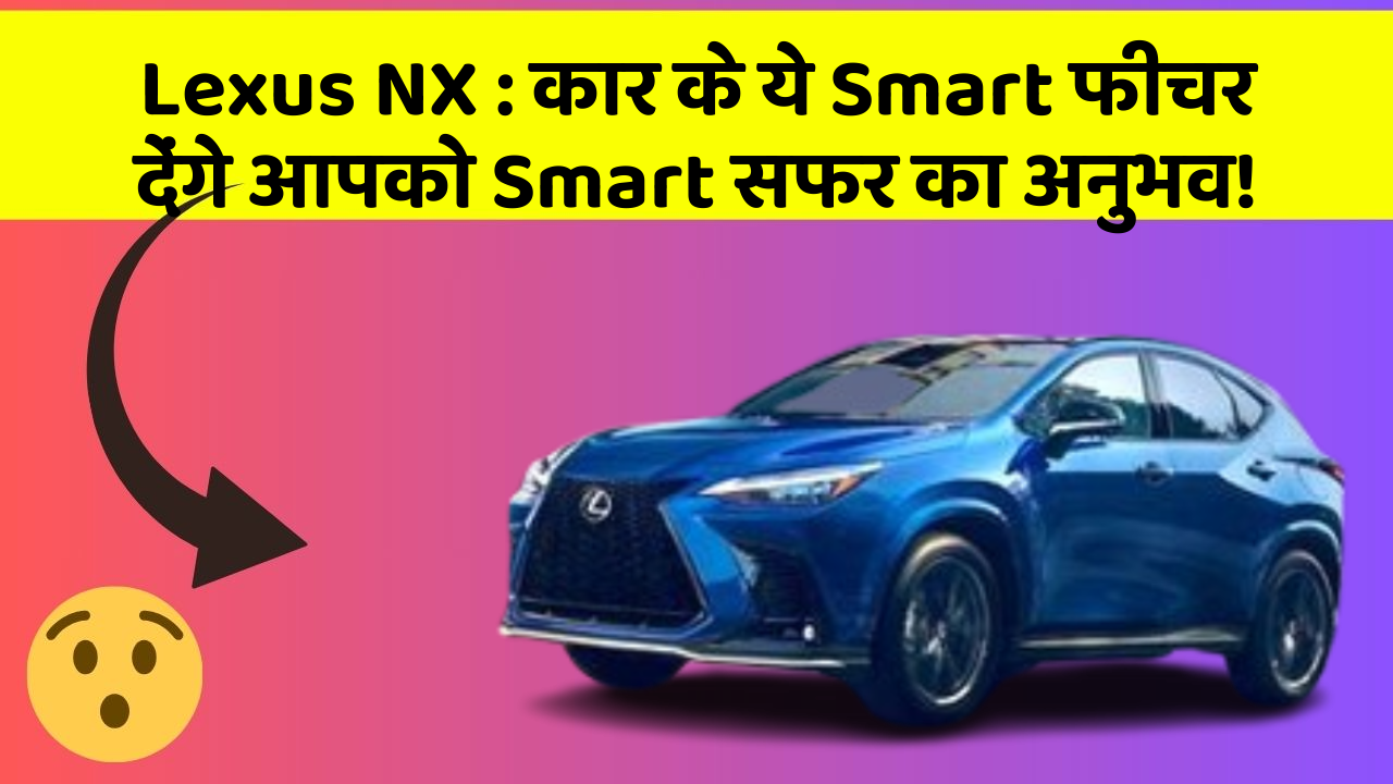 Lexus NX : कार के ये Smart फीचर देंगे आपको Smart सफर का अनुभव!
