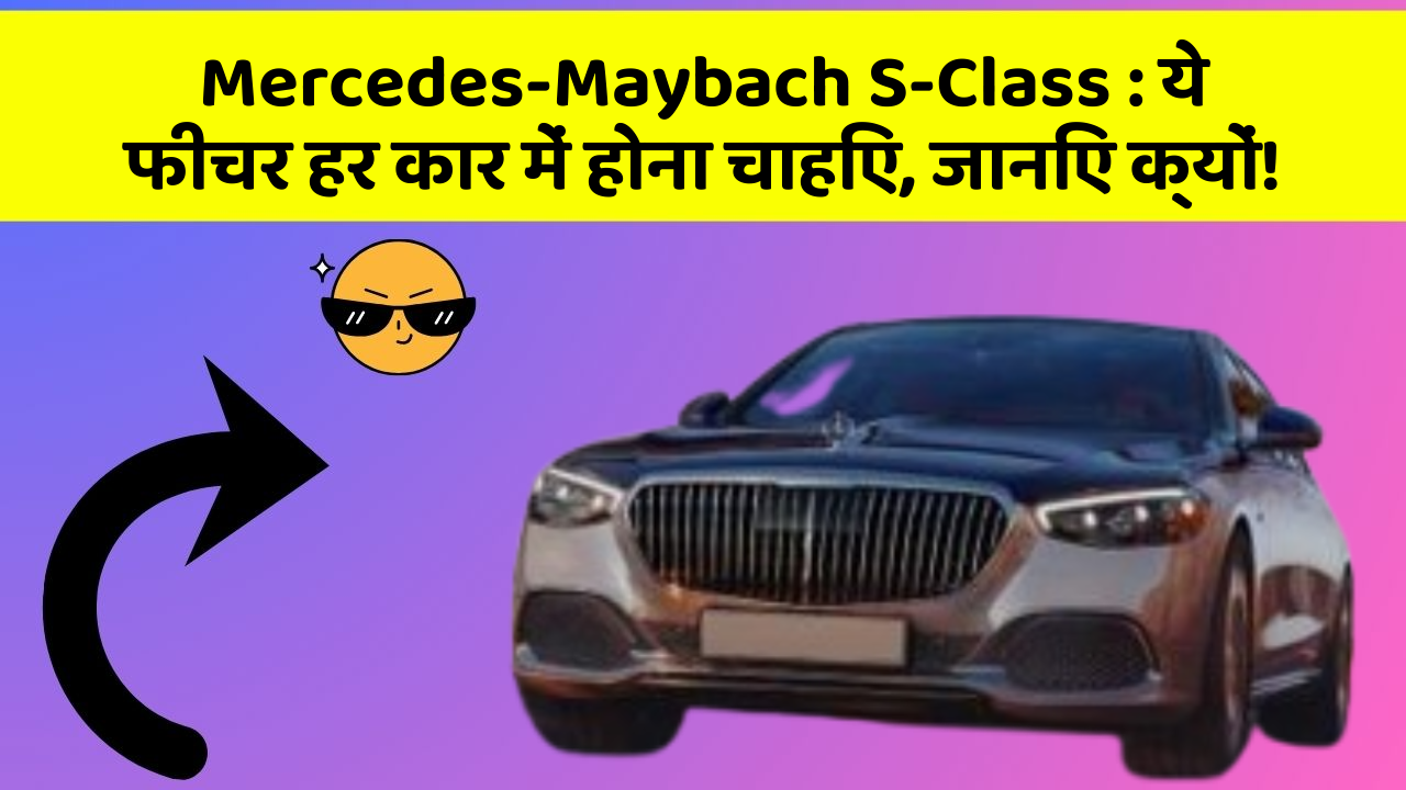 Mercedes-Maybach S-Class: ये फीचर हर कार में होना चाहिए, जानिए क्यों!