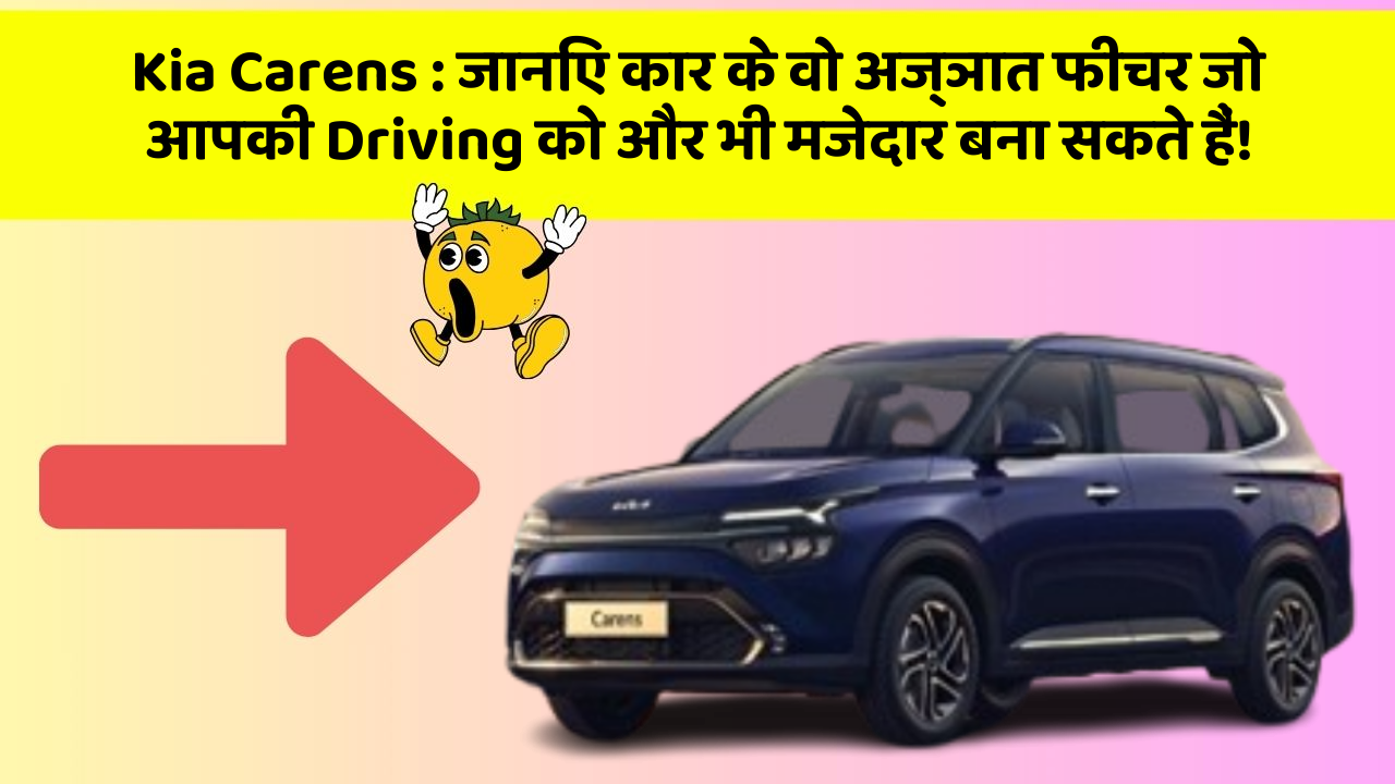 Kia Carens : जानिए कार के वो अज्ञात फीचर जो आपकी Driving को और भी मजेदार बना सकते हैं!