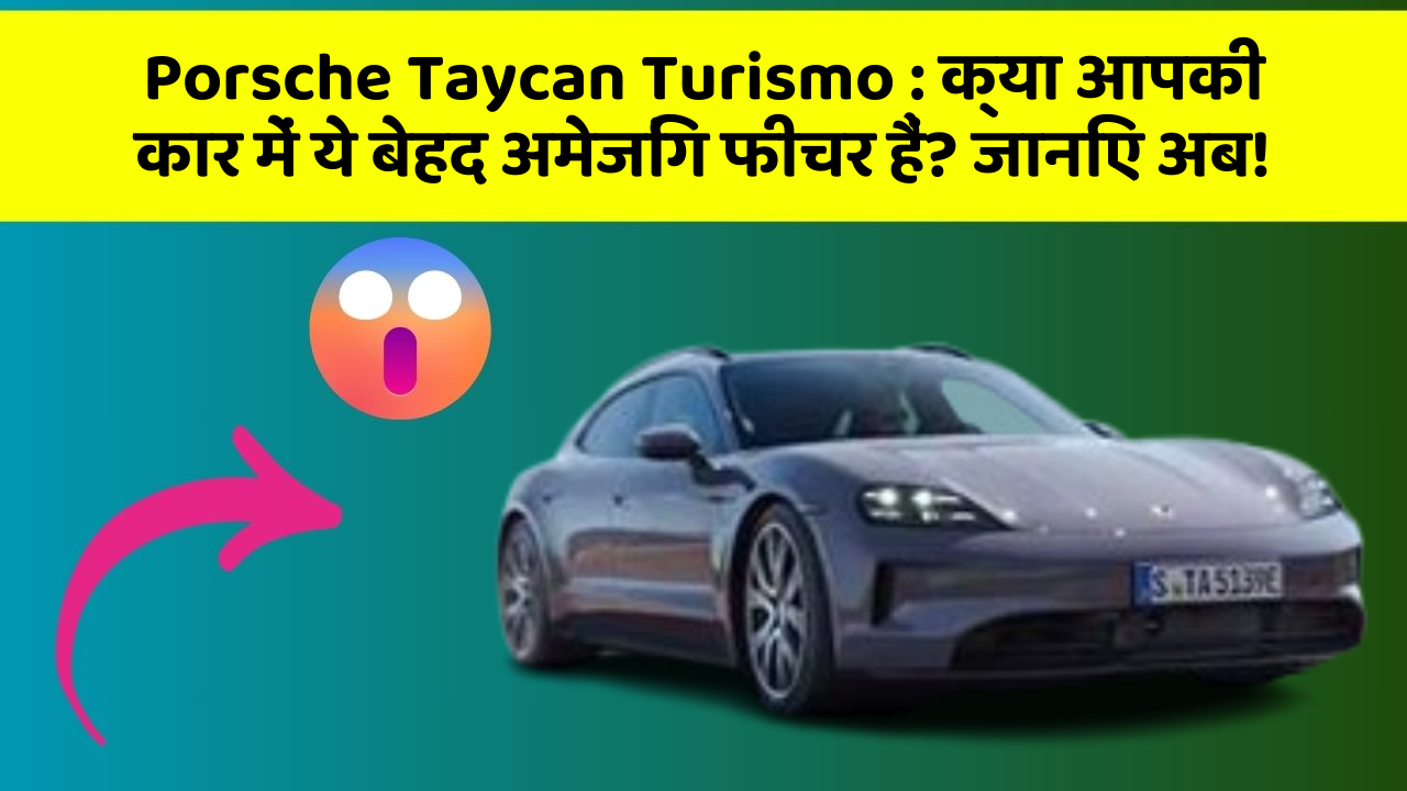 Porsche Taycan Turismo:क्या आपकी कार में ये बेहद अमेजिंग फीचर हैं? जानिए अब!