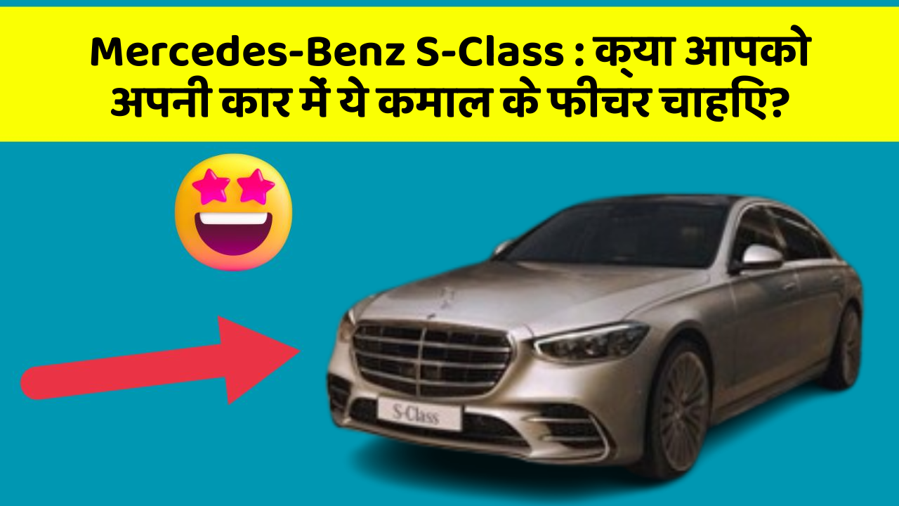 Mercedes-Benz S-Class : क्या आपको अपनी कार में ये कमाल के फीचर चाहिए?