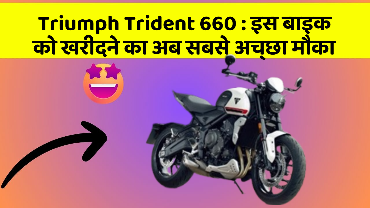 Triumph Trident 660 : इस बाइक को खरीदने का अब सबसे अच्छा मौका