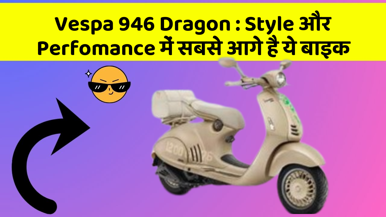 Vespa 946 Dragon: Style और Perfomance में सबसे आगे है ये बाइक
