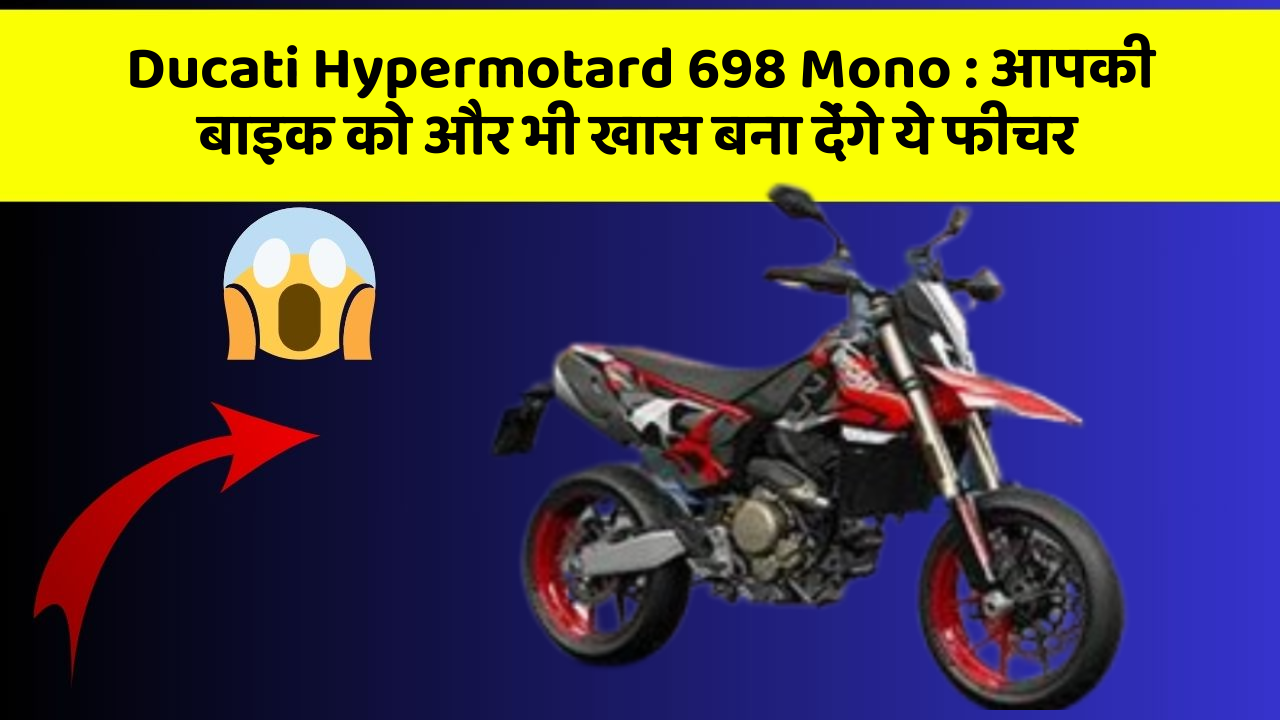 Ducati Hypermotard 698 Mono: आपकी बाइक को और भी खास बना देंगे ये फीचर