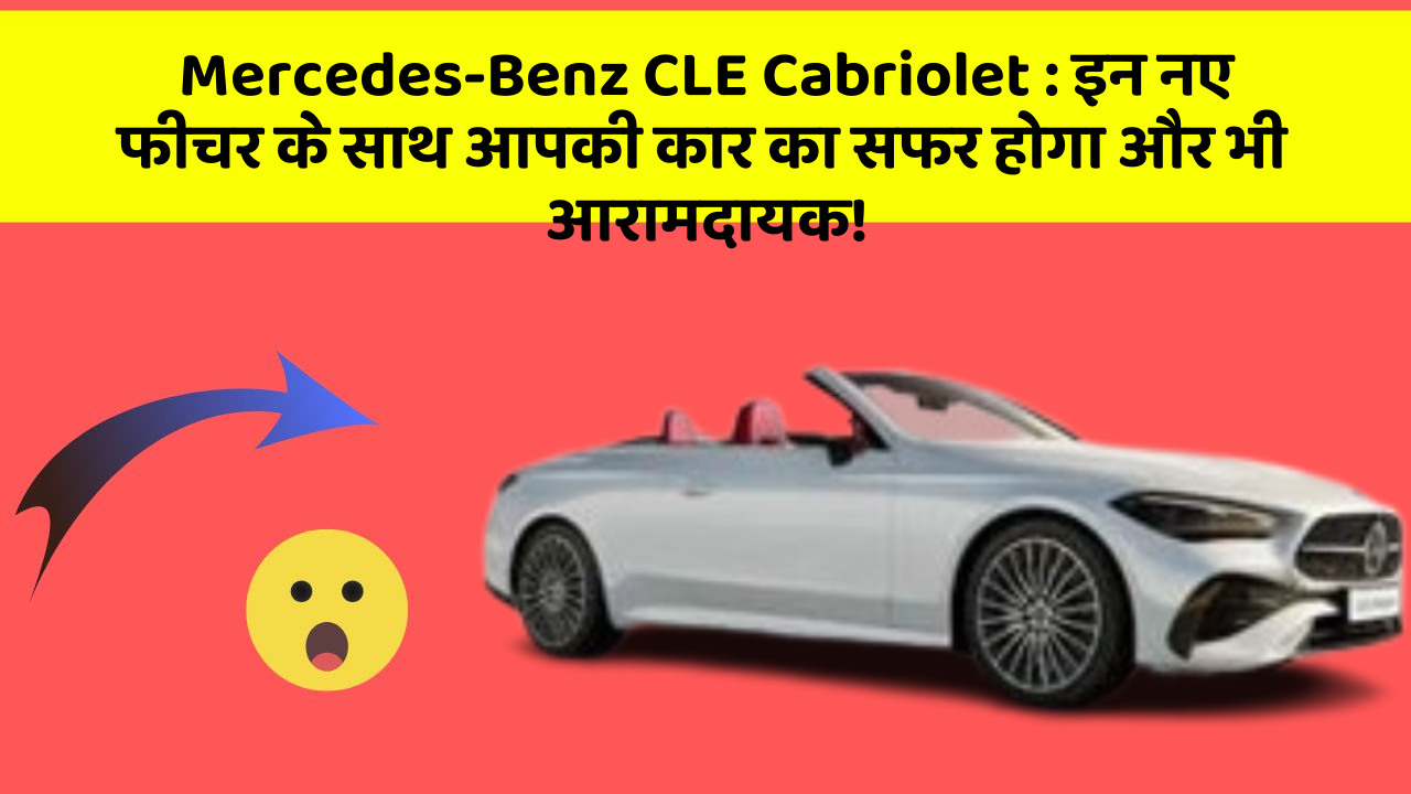 Mercedes-Benz CLE Cabriolet : इन नए फीचर के साथ आपकी कार का सफर होगा और भी आरामदायक!