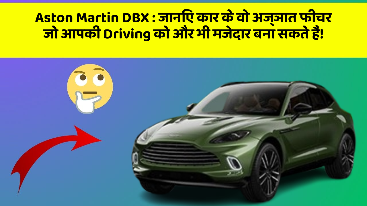 Aston Martin DBX : जानिए कार के वो अज्ञात फीचर जो आपकी Driving को और भी मजेदार बना सकते हैं!