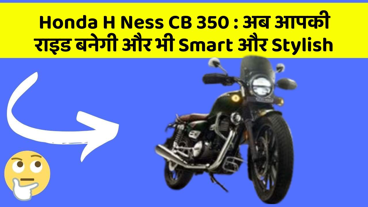 Honda H Ness CB 350: अब आपकी राइड बनेगी और भी Smart और Stylish
