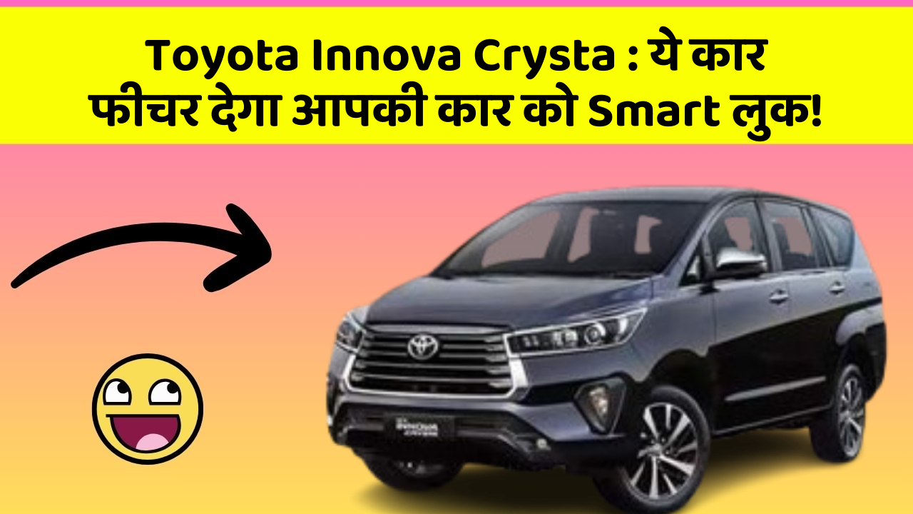 Toyota Innova Crysta : ये कार फीचर देगा आपकी कार को Smart लुक!