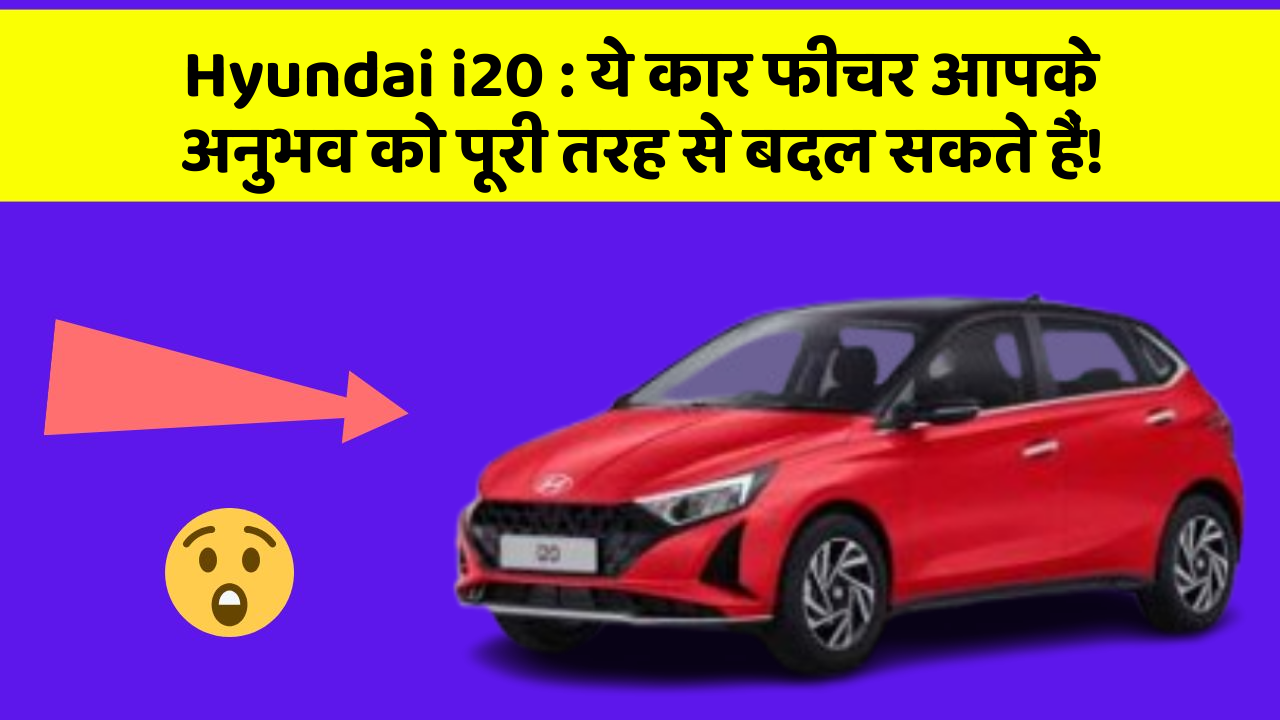 Hyundai i20: ये कार फीचर आपके अनुभव को पूरी तरह से बदल सकते हैं!