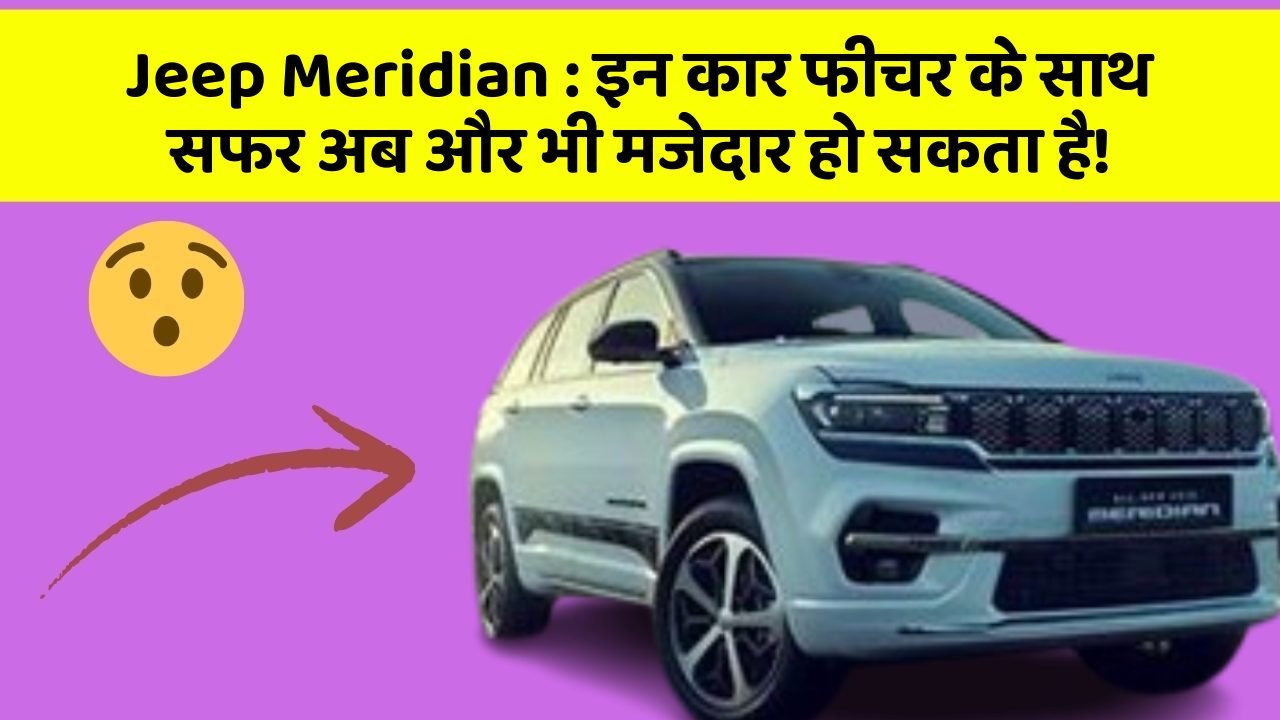 Jeep Meridian : इन कार फीचर के साथ सफर अब और भी मजेदार हो सकता है!