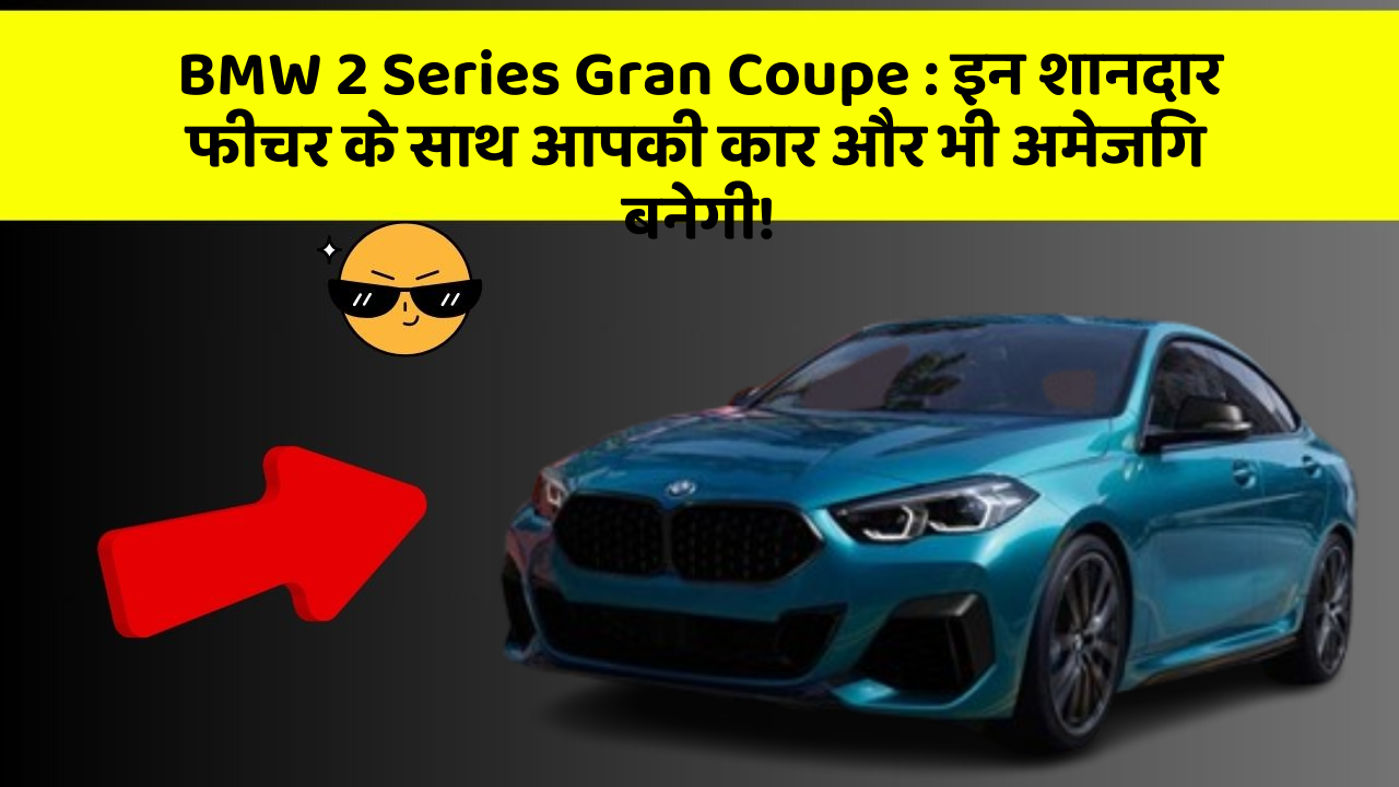 BMW 2 Series Gran Coupe : इन शानदार फीचर के साथ आपकी कार और भी अमेजिंग बनेगी!