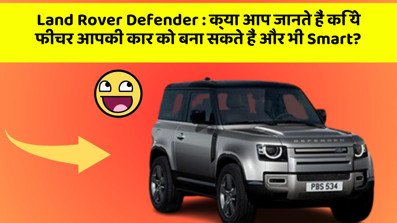 Land Rover Defender : क्या आप जानते हैं कि ये फीचर आपकी कार को बना सकते हैं और भी Smart?