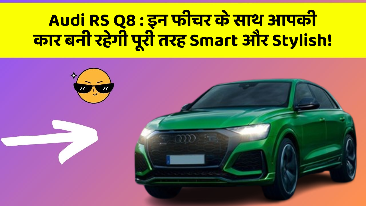 Audi RS Q8 : इन फीचर के साथ आपकी कार बनी रहेगी पूरी तरह Smart और Stylish!