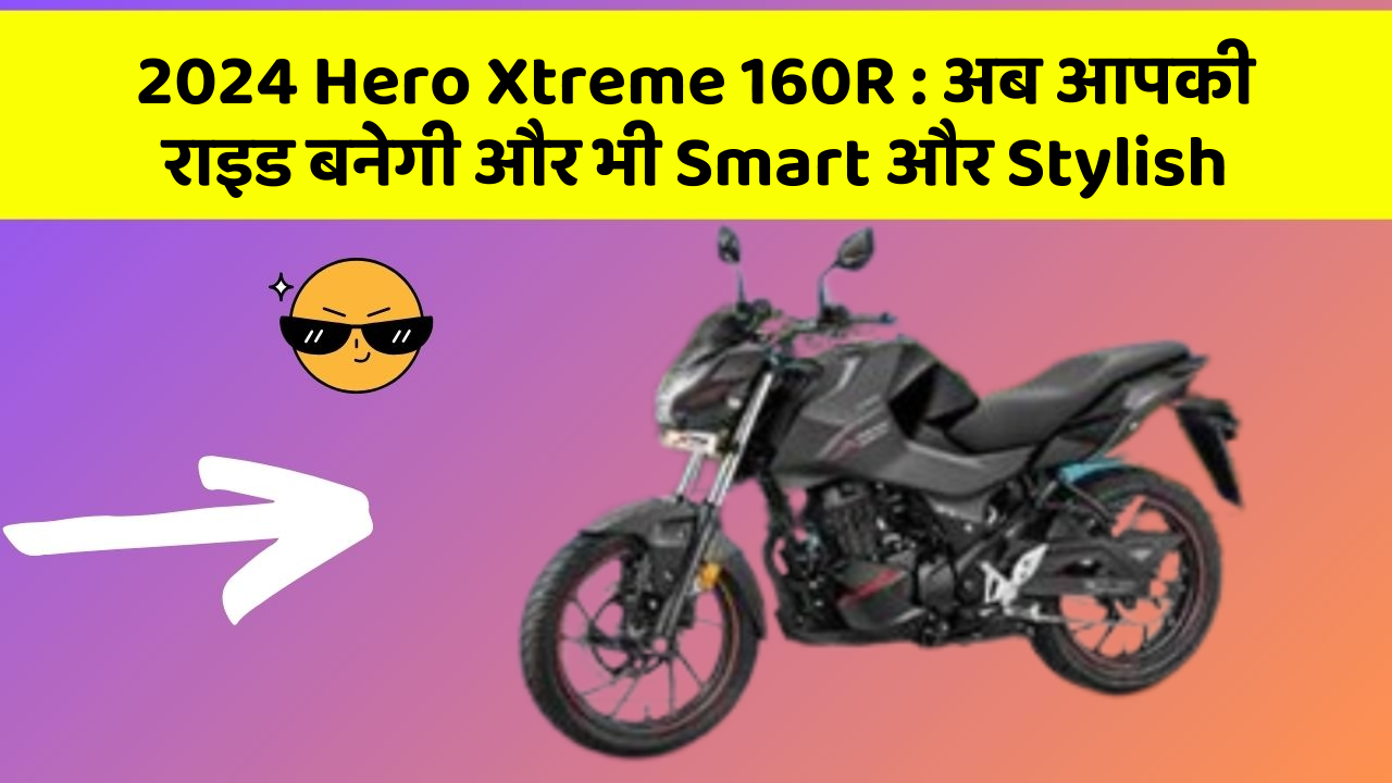 2024 Hero Xtreme 160R: अब आपकी राइड बनेगी और भी Smart और Stylish