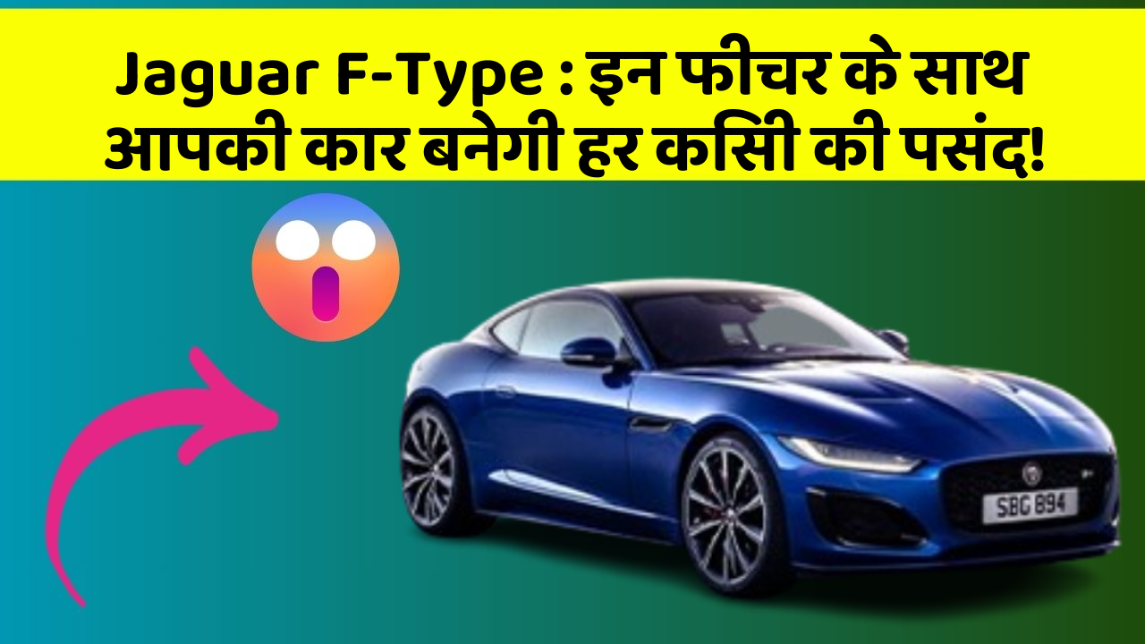 Jaguar F-Type : इन फीचर के साथ आपकी कार बनेगी हर किसी की पसंद!