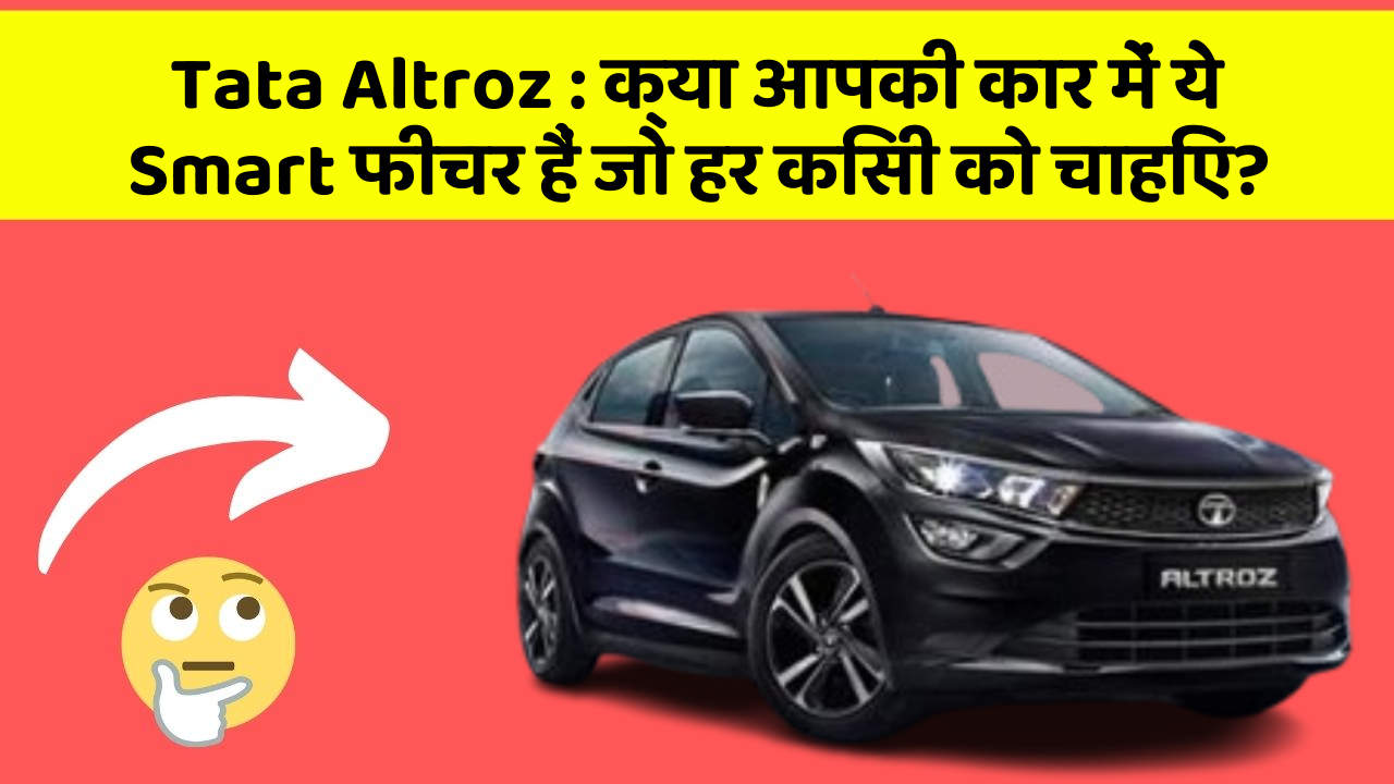 Tata Altroz: क्या आपकी कार में ये Smart फीचर हैं जो हर किसी को चाहिए?