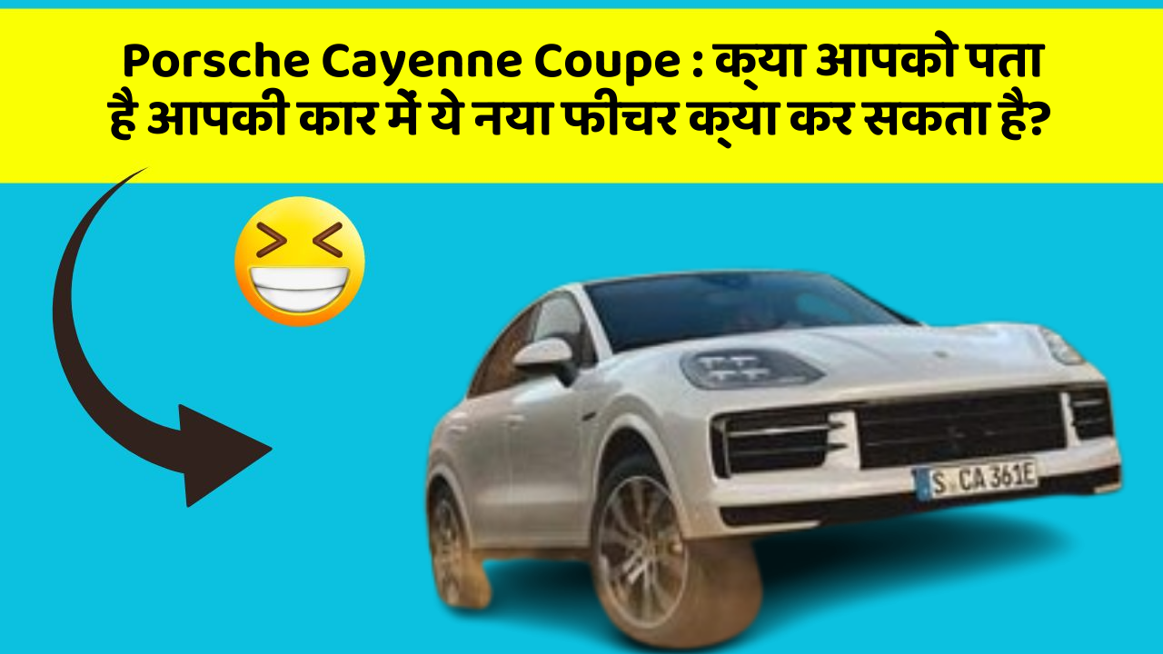 Porsche Cayenne Coupe : क्या आपको पता है आपकी कार में ये नया फीचर क्या कर सकता है?