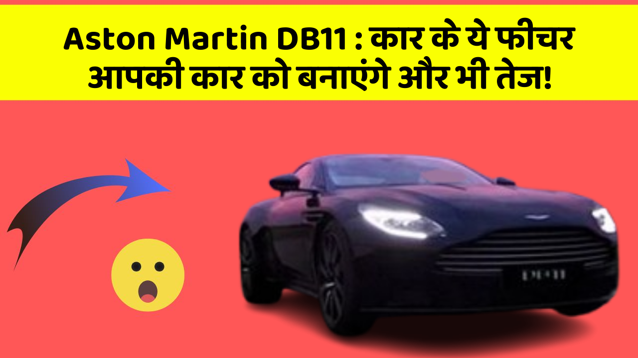 Aston Martin DB11: कार के ये फीचर आपकी कार को बनाएंगे और भी तेज!