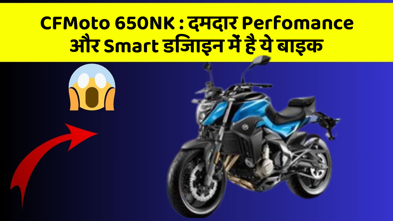 CFMoto 650NK: दमदार Perfomance और Smart डिजाइन में है ये बाइक