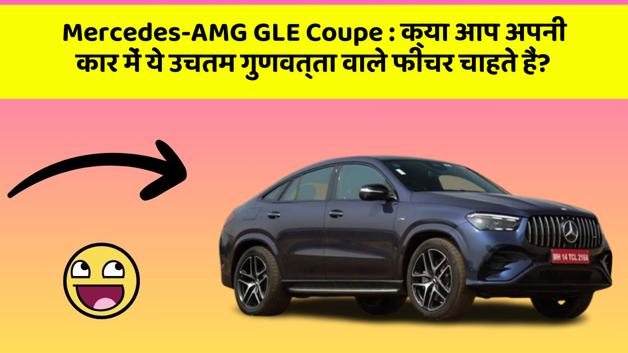 Mercedes-AMG GLE Coupe:क्या आप अपनी कार में ये उचतम गुणवत्ता वाले फीचर चाहते हैं?