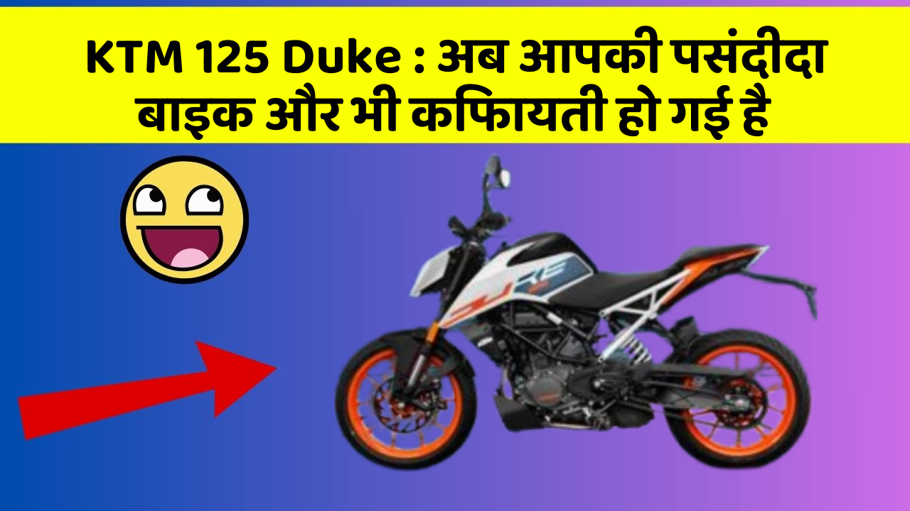KTM 125 Duke: अब आपकी पसंदीदा बाइक और भी किफायती हो गई है