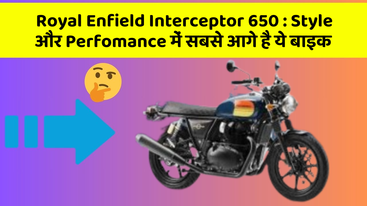 Royal Enfield Interceptor 650 : Style और Perfomance में सबसे आगे है ये बाइक