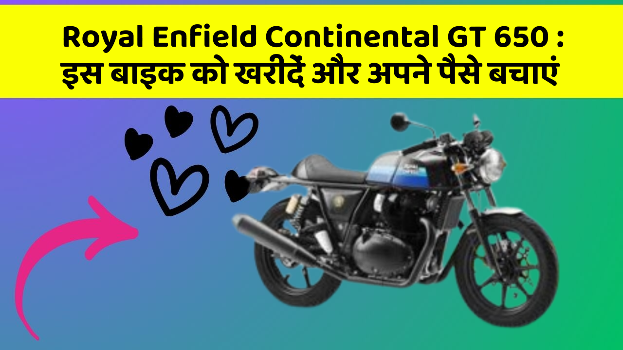 Royal Enfield Continental GT 650: इस बाइक को खरीदें और अपने पैसे बचाएं