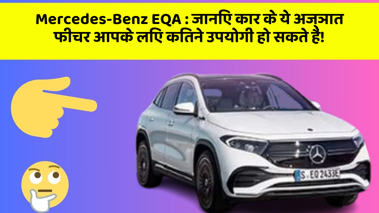 Mercedes-Benz EQA : जानिए कार के ये अज्ञात फीचर आपके लिए कितने उपयोगी हो सकते हैं!