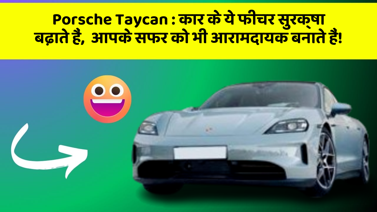 Porsche Taycan:कार के ये फीचर सुरक्षा बढ़ाते हैं,  आपके सफर को भी आरामदायक बनाते हैं!