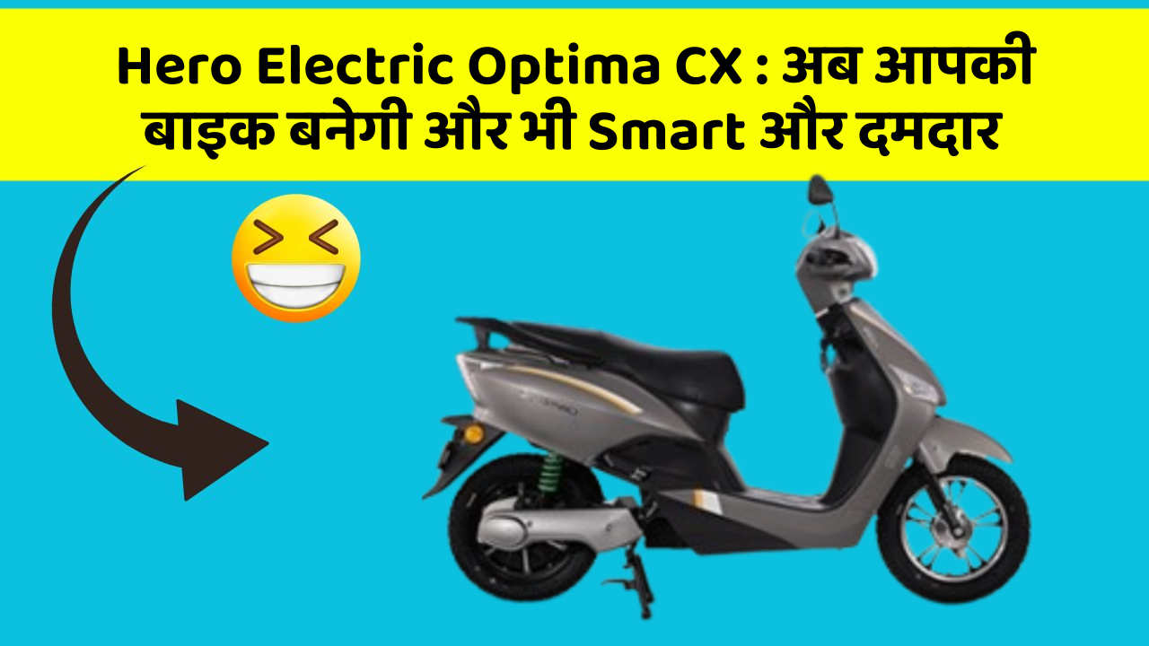 Hero Electric Optima CX : अब आपकी बाइक बनेगी और भी Smart और दमदार