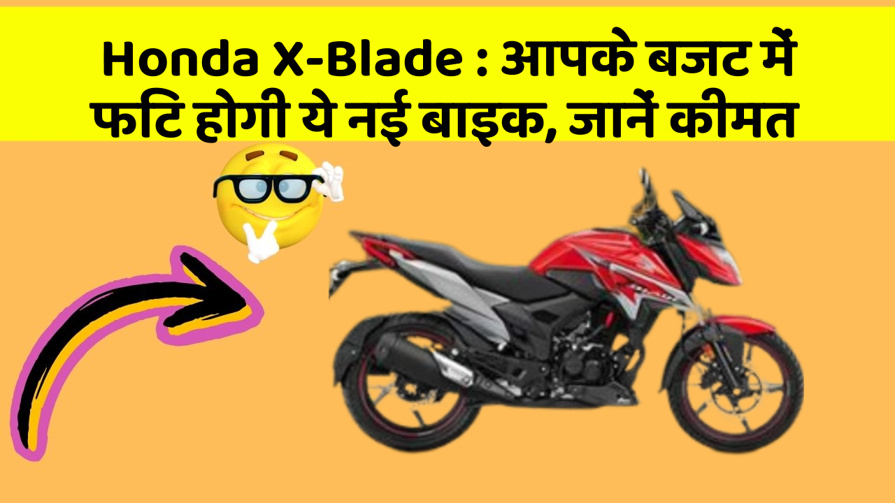 Honda X-Blade : आपके बजट में फिट होगी ये नई बाइक, जानें कीमत