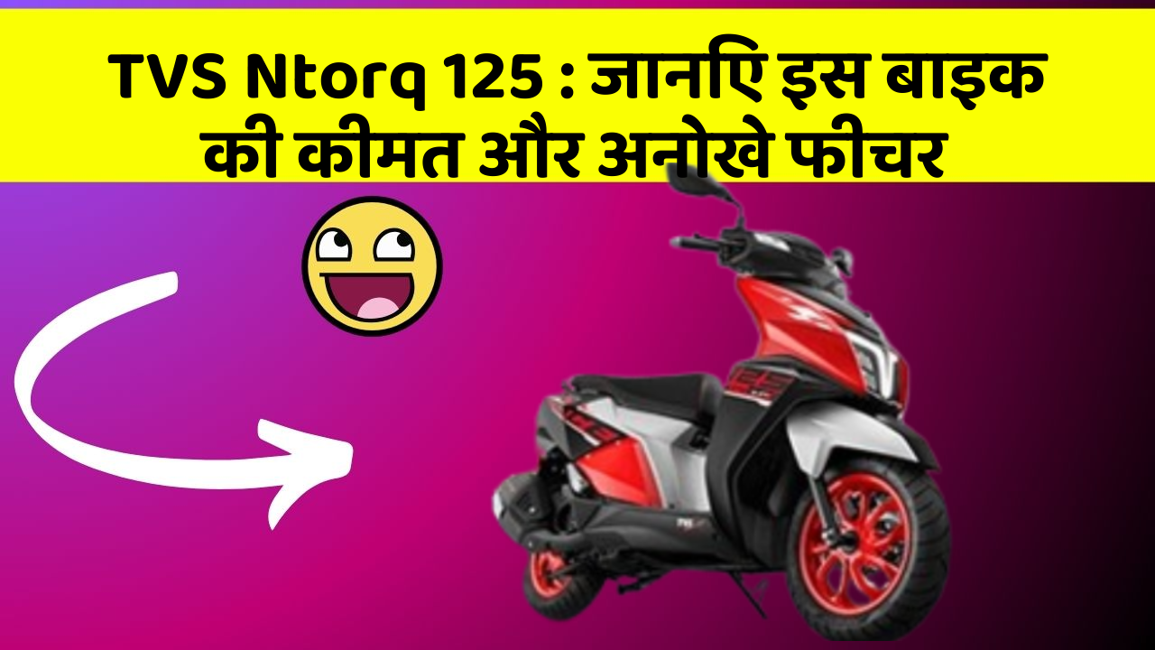 TVS Ntorq 125: जानिए इस बाइक की कीमत और अनोखे फीचर