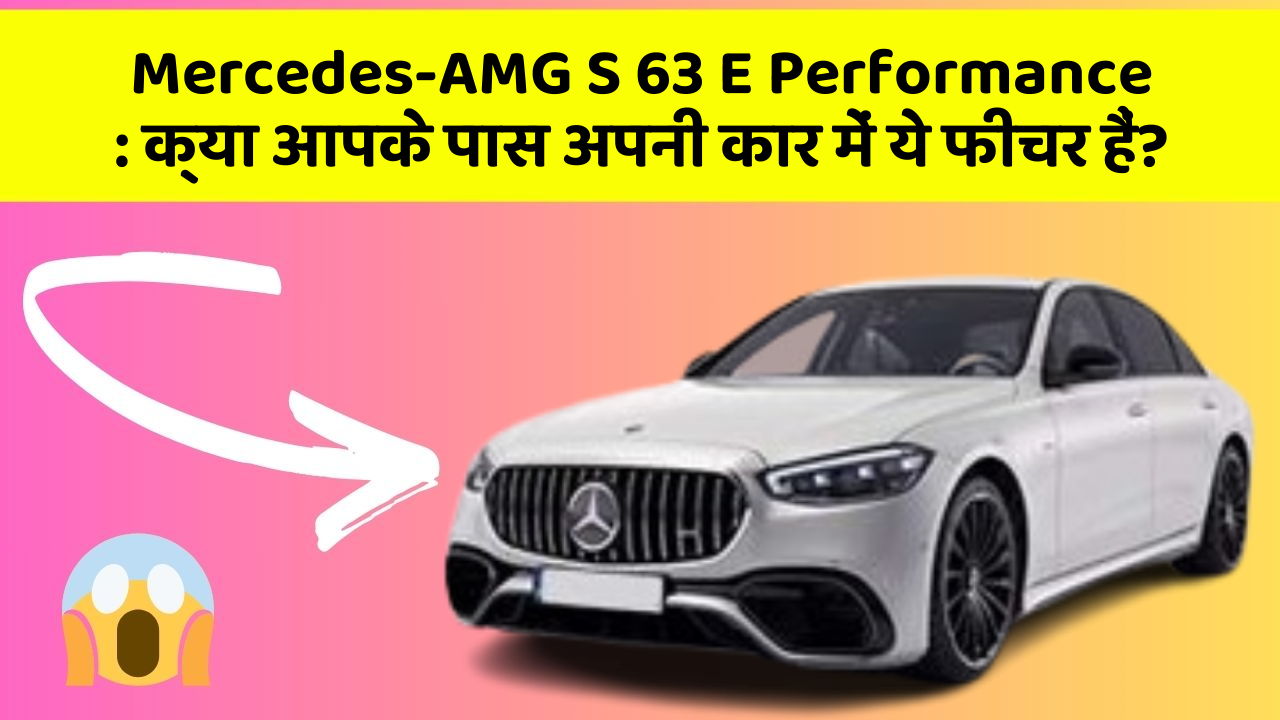 Mercedes-AMG S 63 E Performance: क्या आपके पास अपनी कार में ये फीचर हैं?