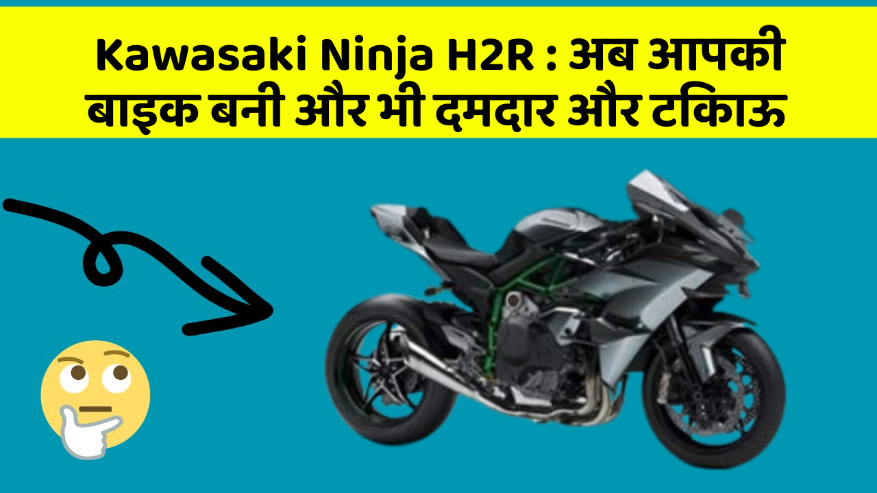 Kawasaki Ninja H2R : अब आपकी बाइक बनी और भी दमदार और टिकाऊ