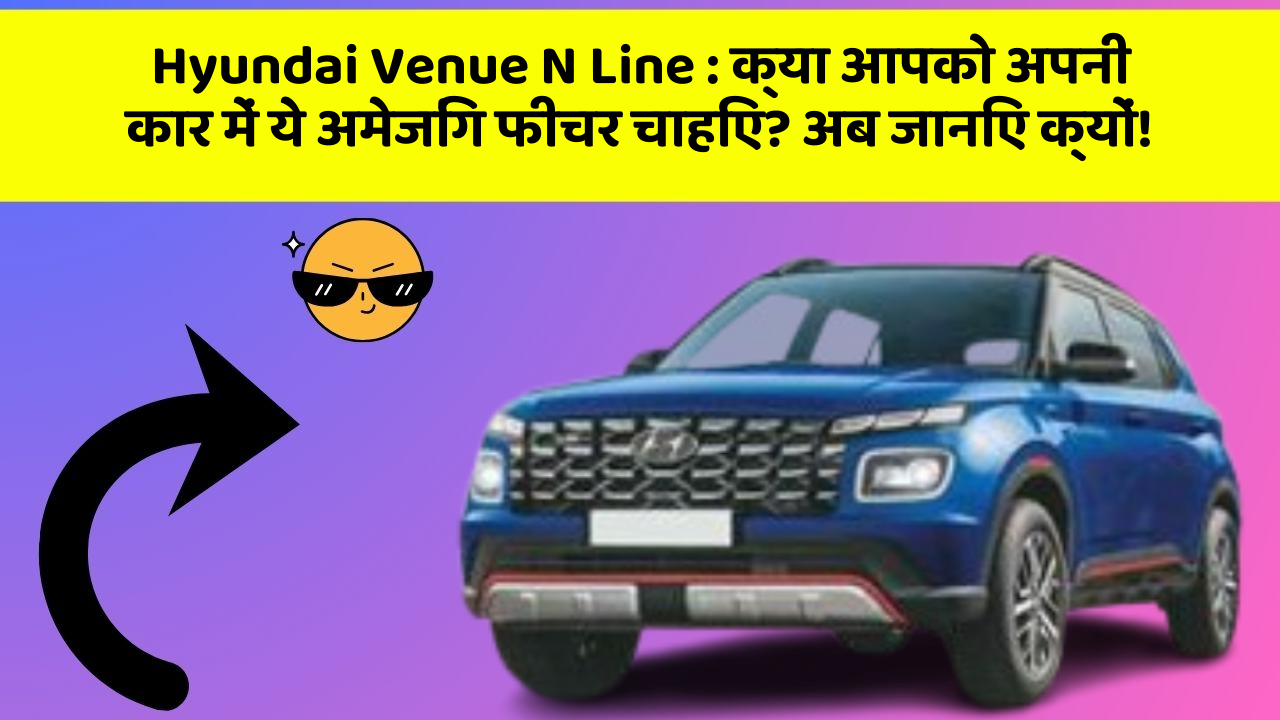 Hyundai Venue N Line: क्या आपको अपनी कार में ये अमेजिंग फीचर चाहिए? अब जानिए क्यों!