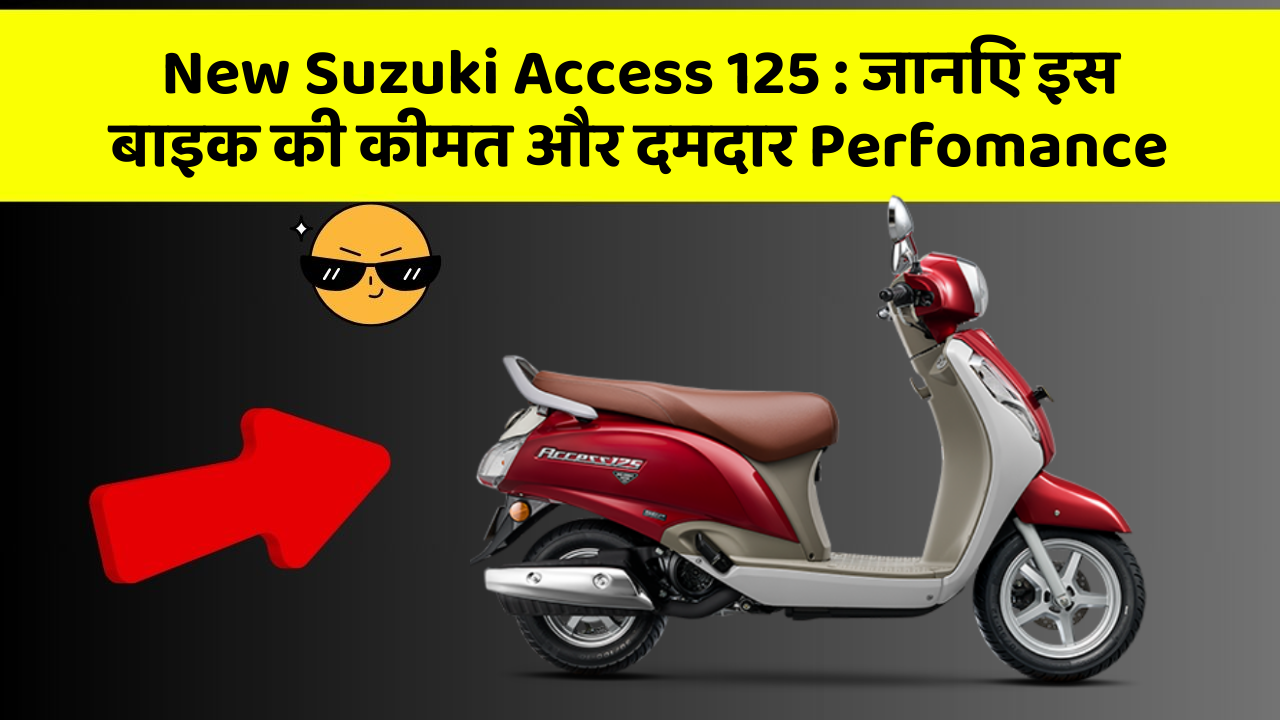 New Suzuki Access 125 : जानिए इस बाइक की कीमत और दमदार Perfomance