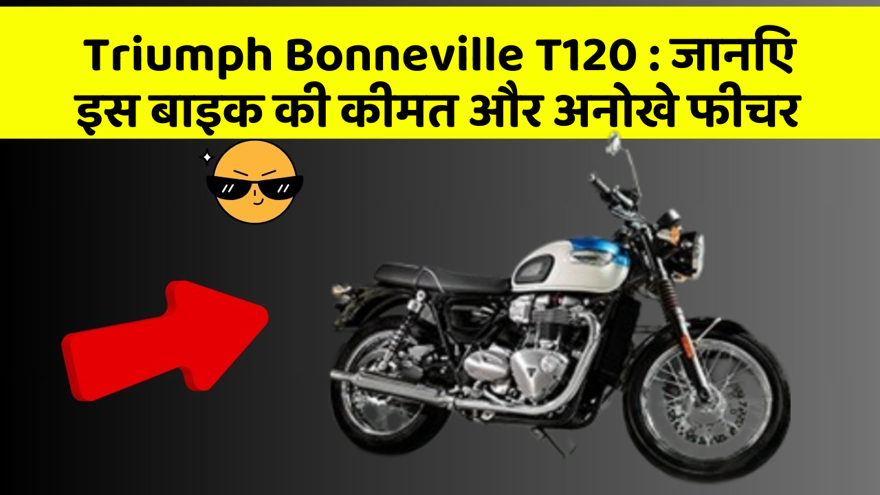 Triumph Bonneville T120:जानिए इस बाइक की कीमत और अनोखे फीचर