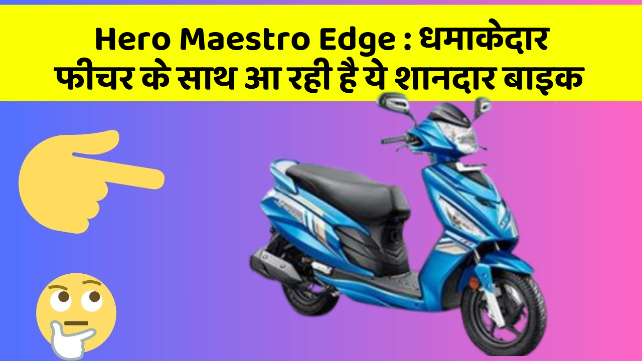 Hero Maestro Edge : धमाकेदार फीचर के साथ आ रही है ये शानदार बाइक