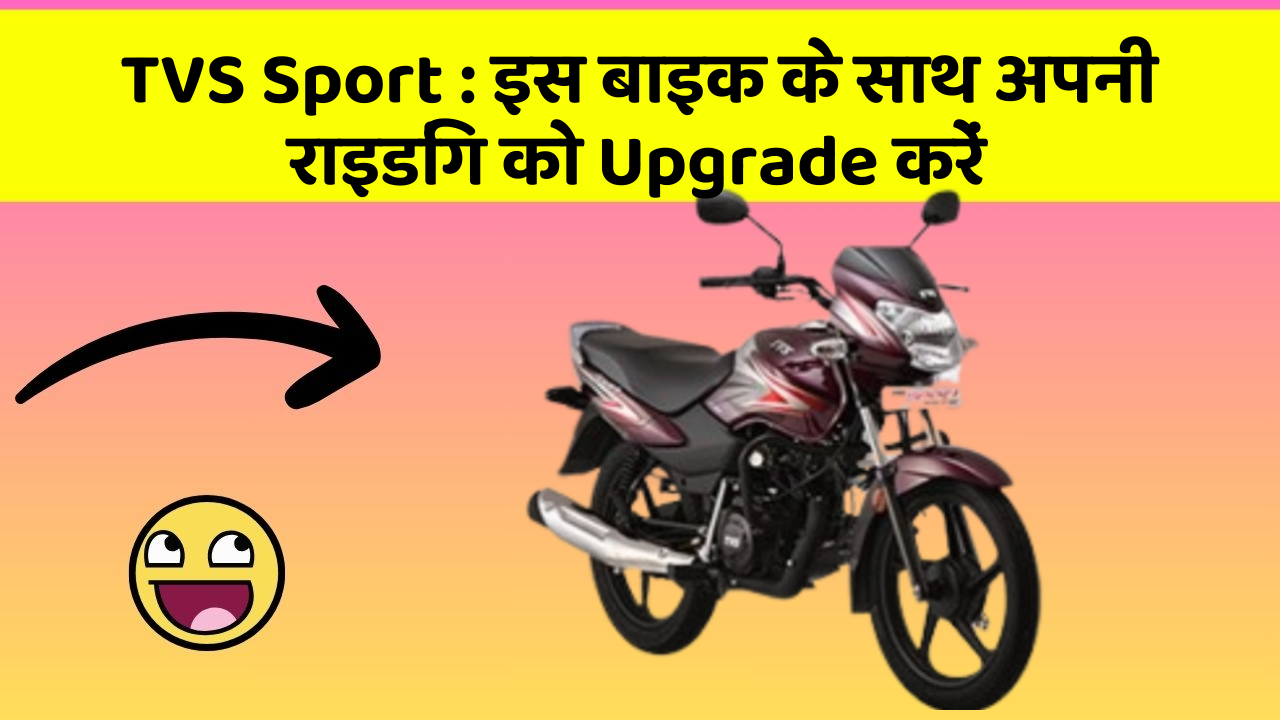 TVS Sport : इस बाइक के साथ अपनी राइडिंग को Upgrade करें