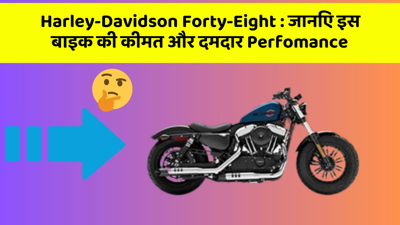 Harley-Davidson Forty-Eight : जानिए इस बाइक की कीमत और दमदार Perfomance