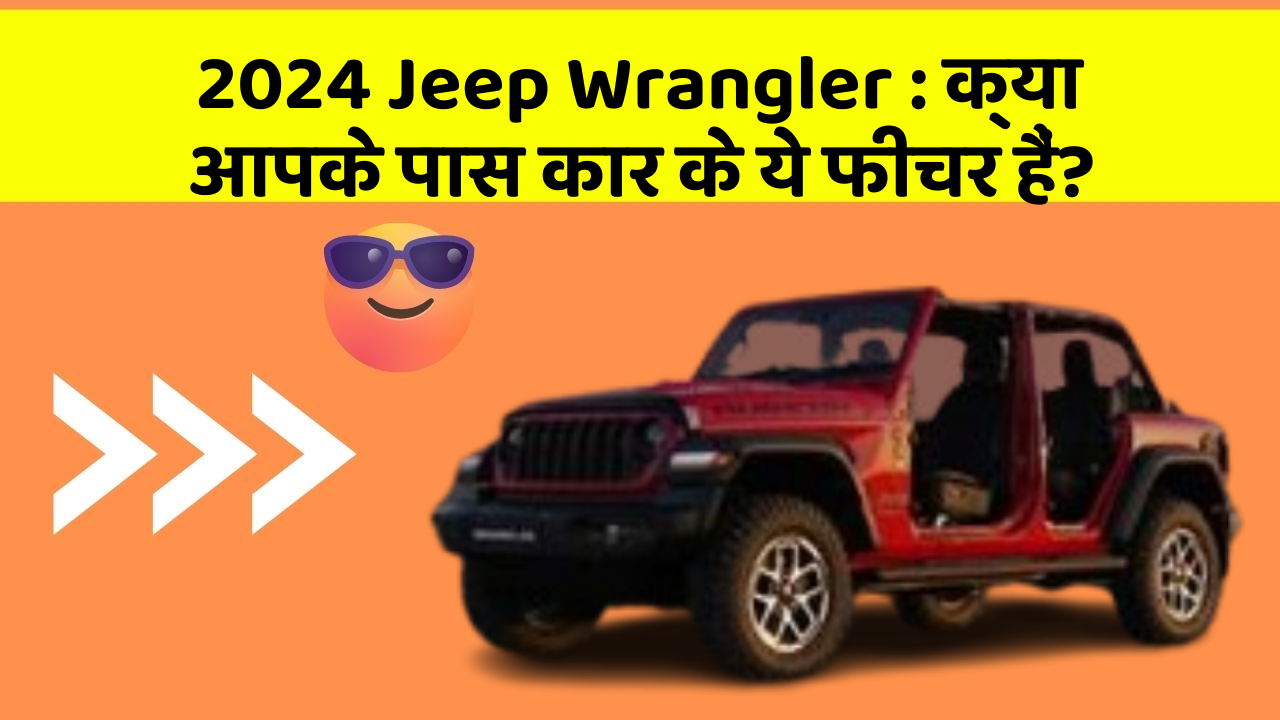 2024 Jeep Wrangler : क्या आपके पास कार के ये फीचर हैं?